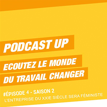 Podcast Up #4 – Saison 2 : L’entreprise du XXIe siècle sera féministe